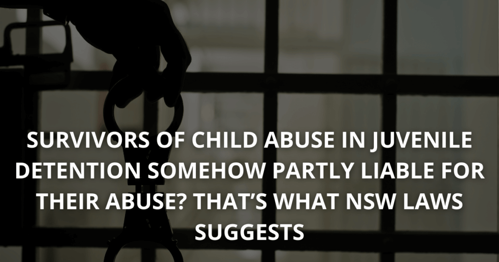 Survivors of child abuse in juvenile detention somehow partly liable for their abuse_ That’s what NSW laws suggests