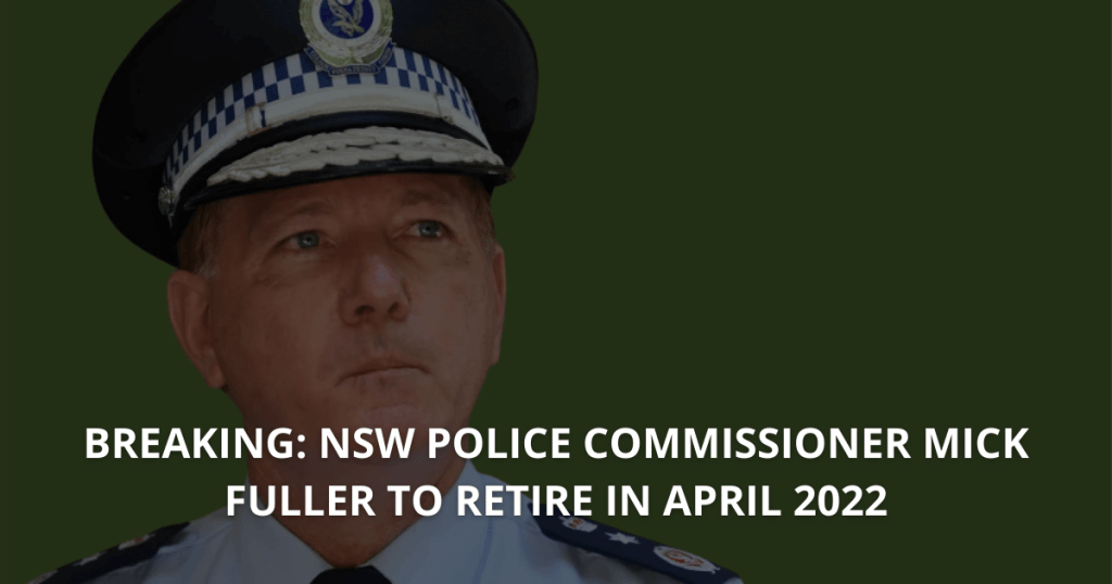 BREAKING NSW POLICE COMMISSIONER MICK FULLER TO RETIRE IN APRIL 2022