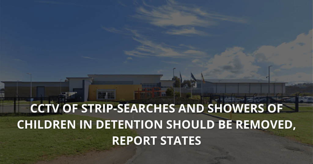 CCTV of strip-searches and showers of children in detention should be removed, report states