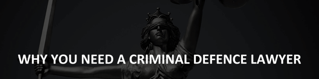 Why you need a criminal defence lawyer
