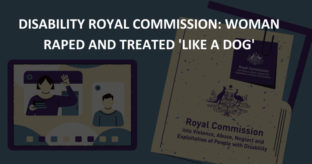 Disability Royal Commission Woman raped and treated 'like a dog'