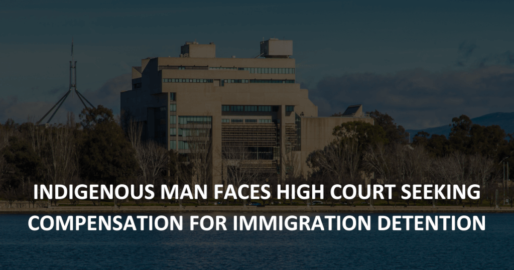 Indigenous man faces High Court seeking compensation for immigration detention