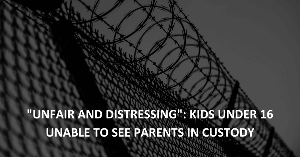 Unfair and distressing Kids under 16 unable to see parents in custody